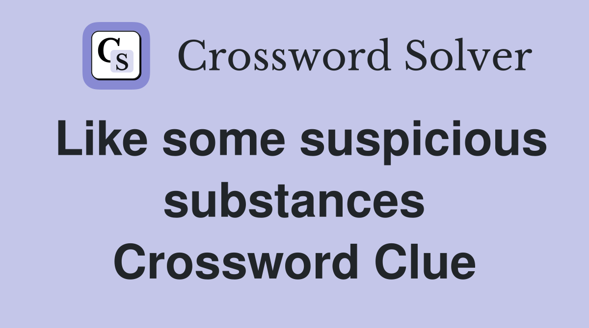 Like some suspicious substances Crossword Clue