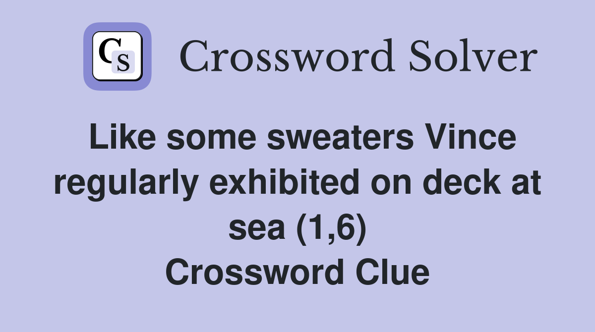 Like some sweaters Vince regularly exhibited on deck at sea (1,6) Crossword Clue