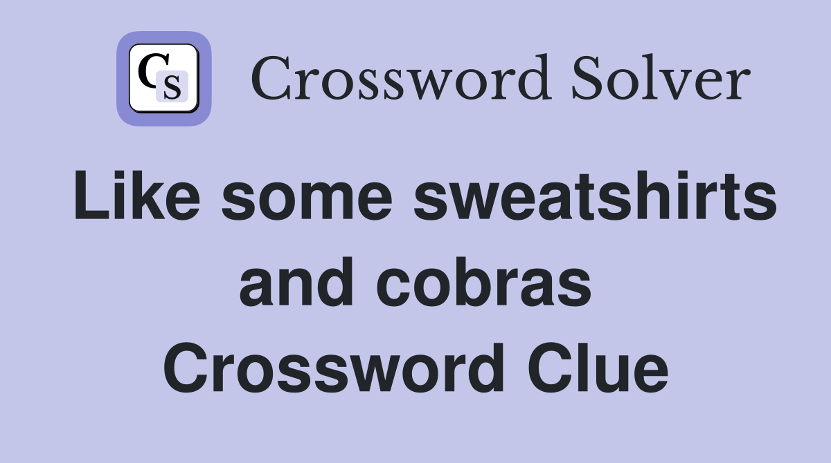 Like some sweatshirts and cobras Crossword Clue
