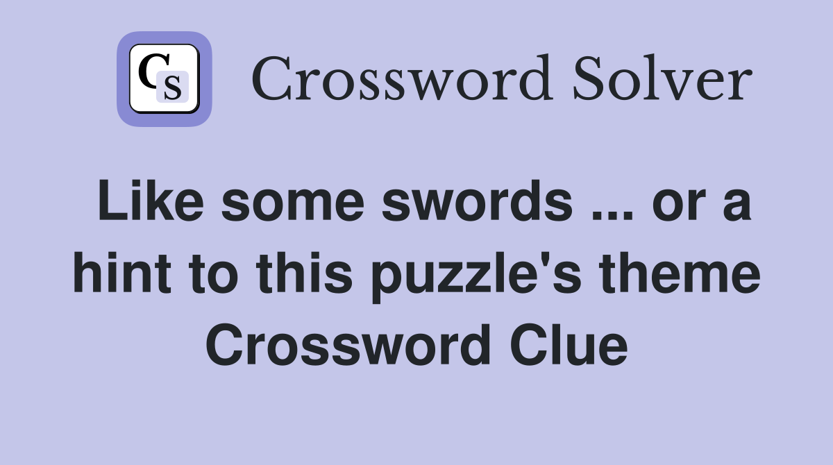 Like some swords ... or a hint to this puzzle's theme Crossword Clue