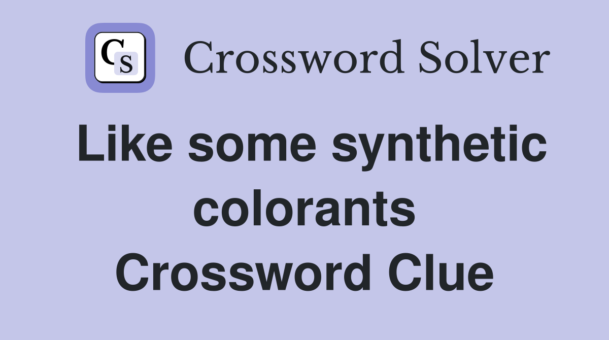 Like some synthetic colorants Crossword Clue