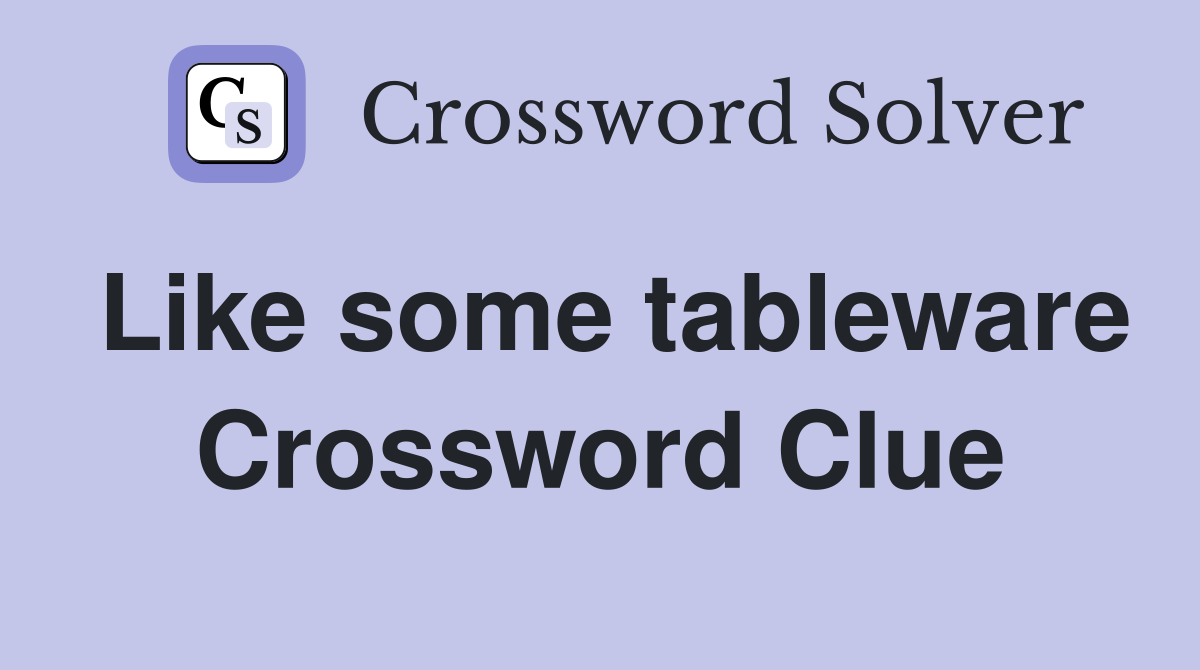 Like some tableware Crossword Clue