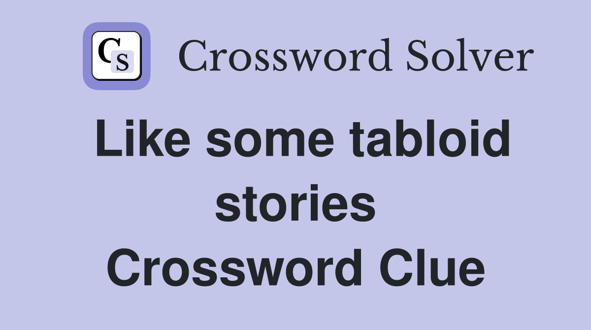 Like some tabloid stories Crossword Clue