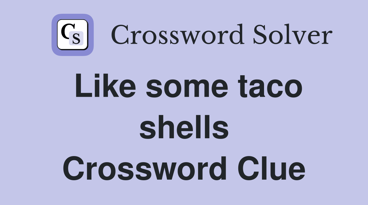 Like some taco shells Crossword Clue