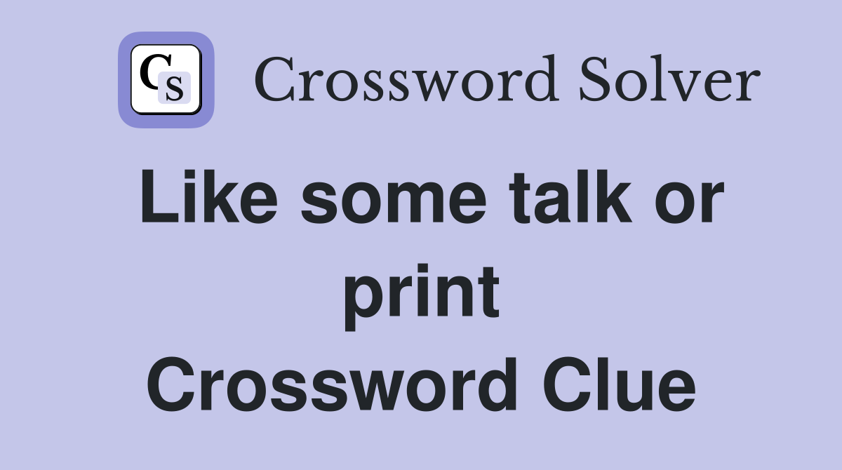 Like some talk or print Crossword Clue