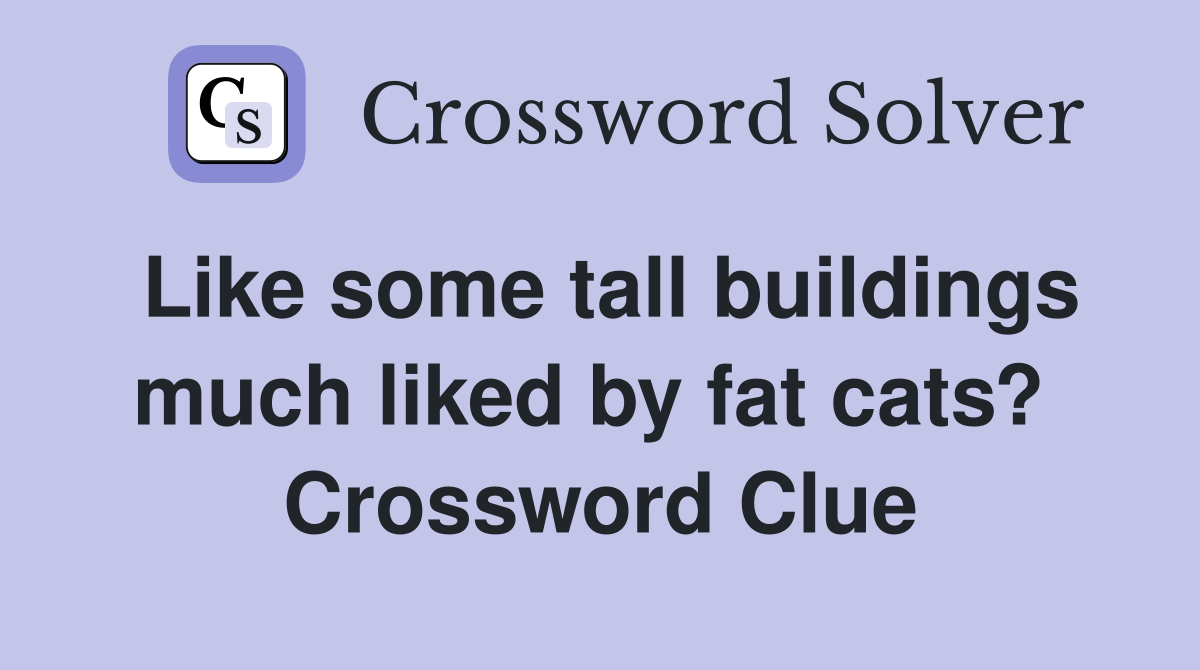 Like some tall buildings much liked by fat cats?  Crossword Clue