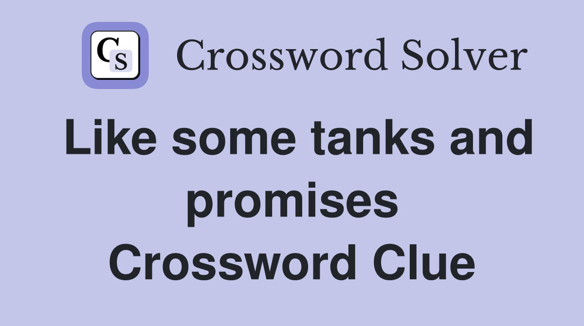Like some tanks and promises Crossword Clue