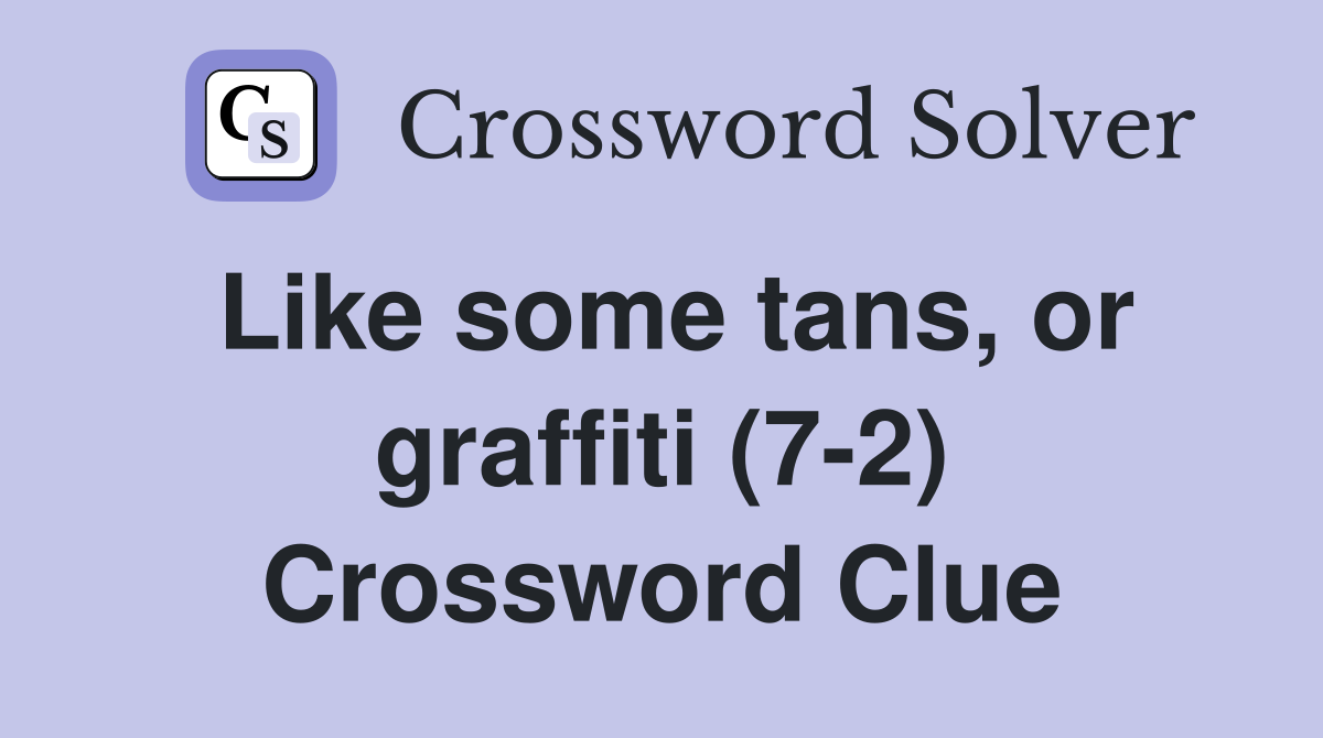 Like some tans, or graffiti (7-2) Crossword Clue