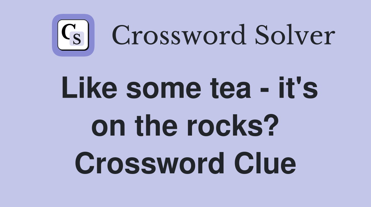 Like some tea - it's on the rocks? Crossword Clue