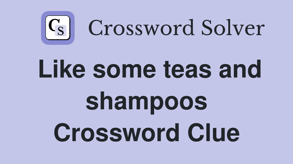 Like some teas and shampoos Crossword Clue