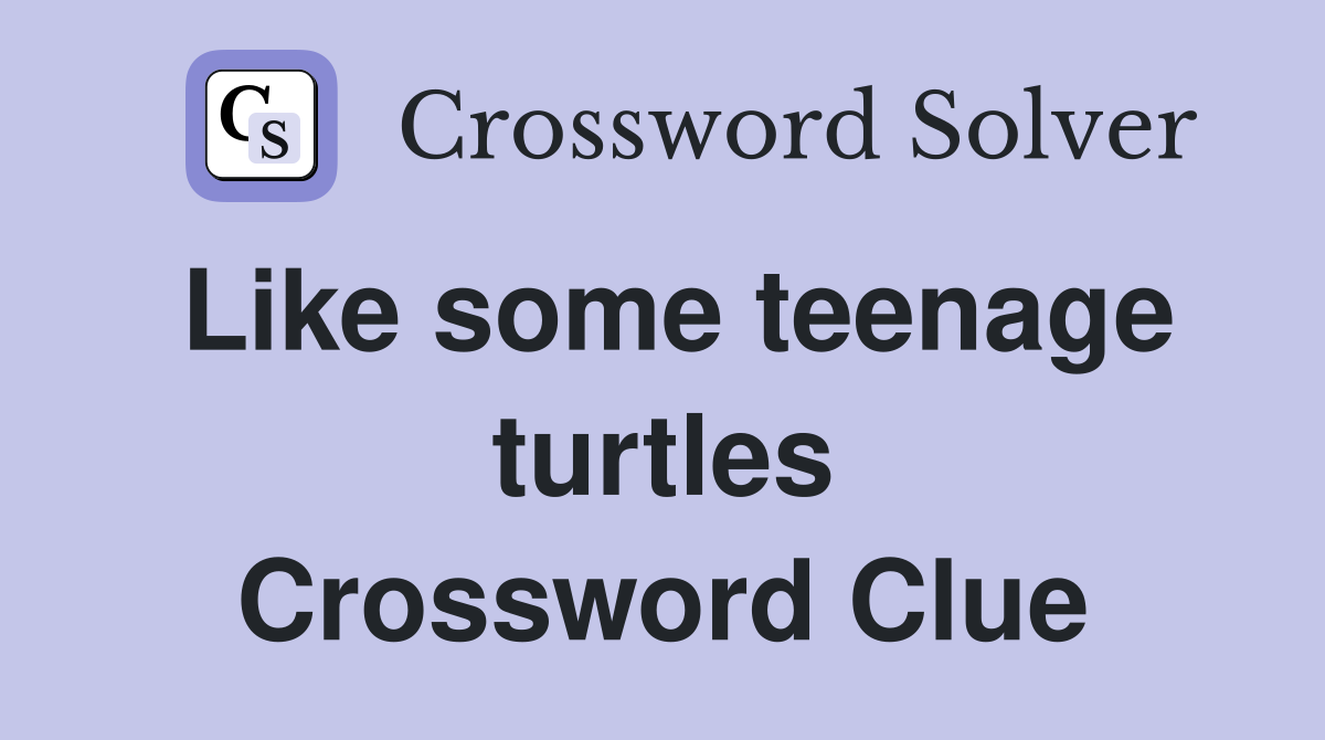 Like some teenage turtles Crossword Clue