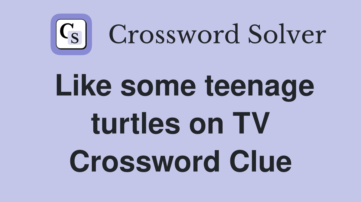 Like some teenage turtles on TV Crossword Clue