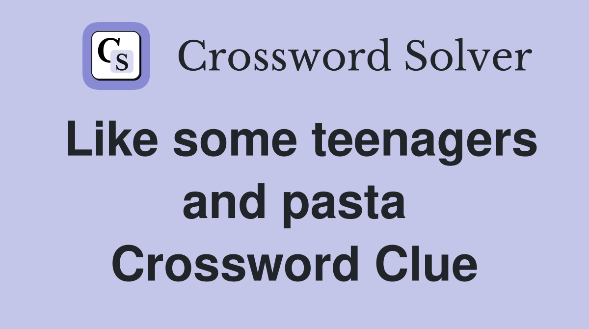 Like some teenagers and pasta Crossword Clue