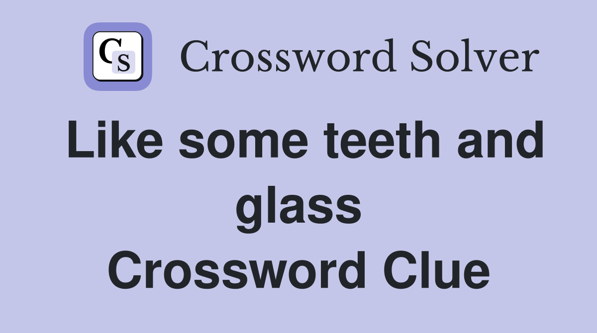 Like some teeth and glass Crossword Clue