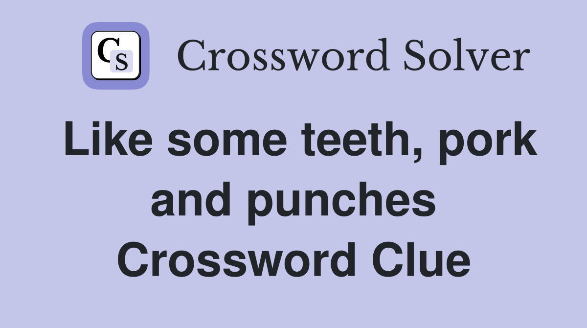Like some teeth, pork and punches Crossword Clue