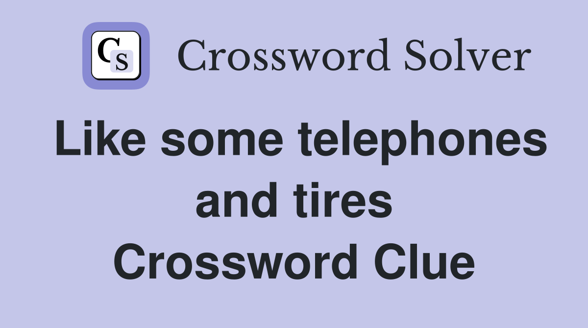 Like some telephones and tires Crossword Clue