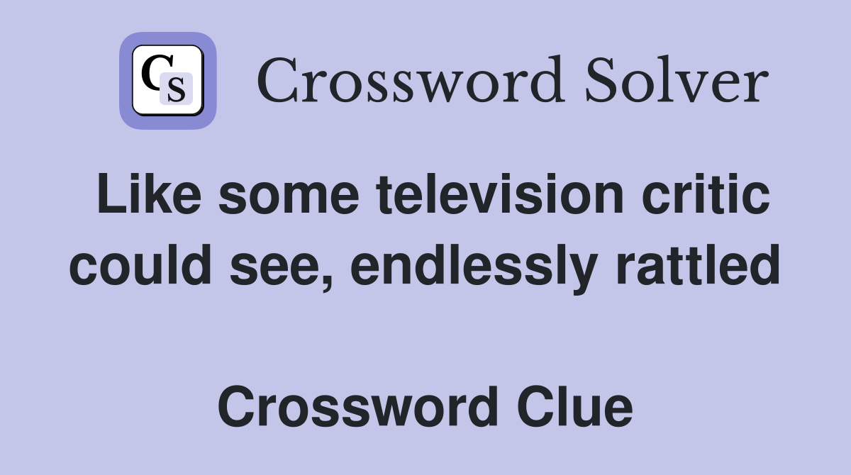 Like some television critic could see, endlessly rattled  Crossword Clue