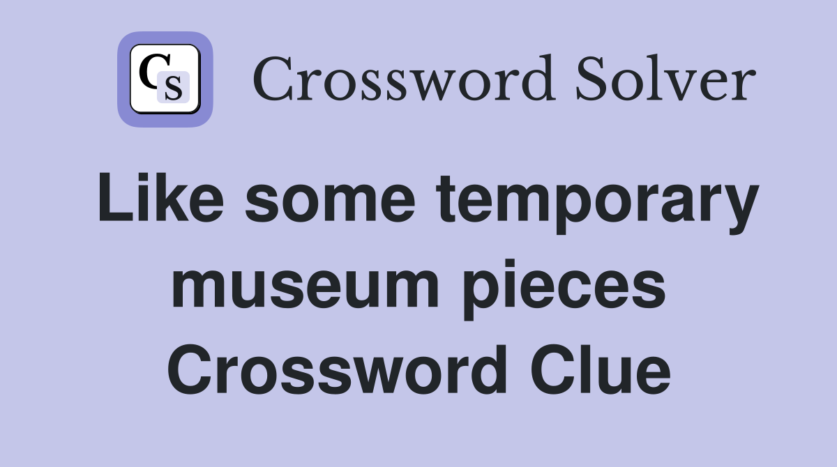 Like some temporary museum pieces Crossword Clue