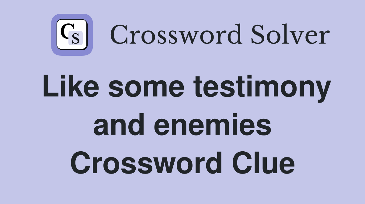 Like some testimony and enemies Crossword Clue