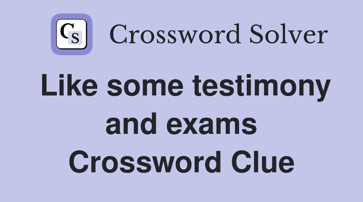 Like some testimony and exams Crossword Clue