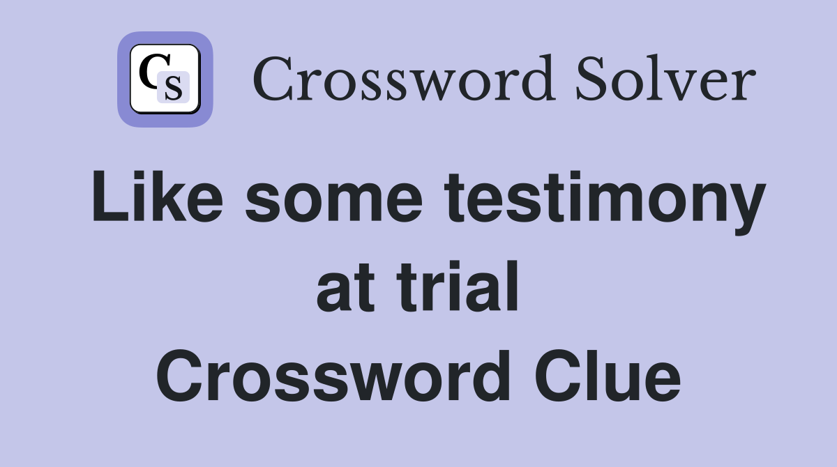 Like some testimony at trial Crossword Clue