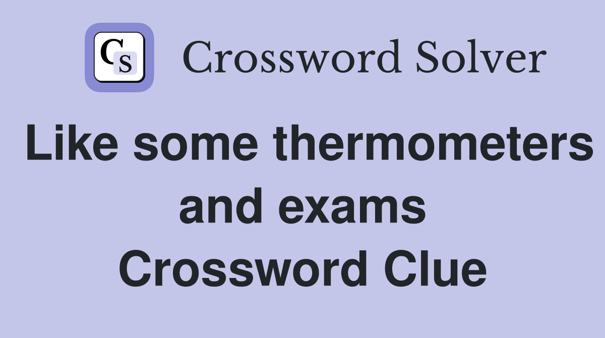 Like some thermometers and exams Crossword Clue