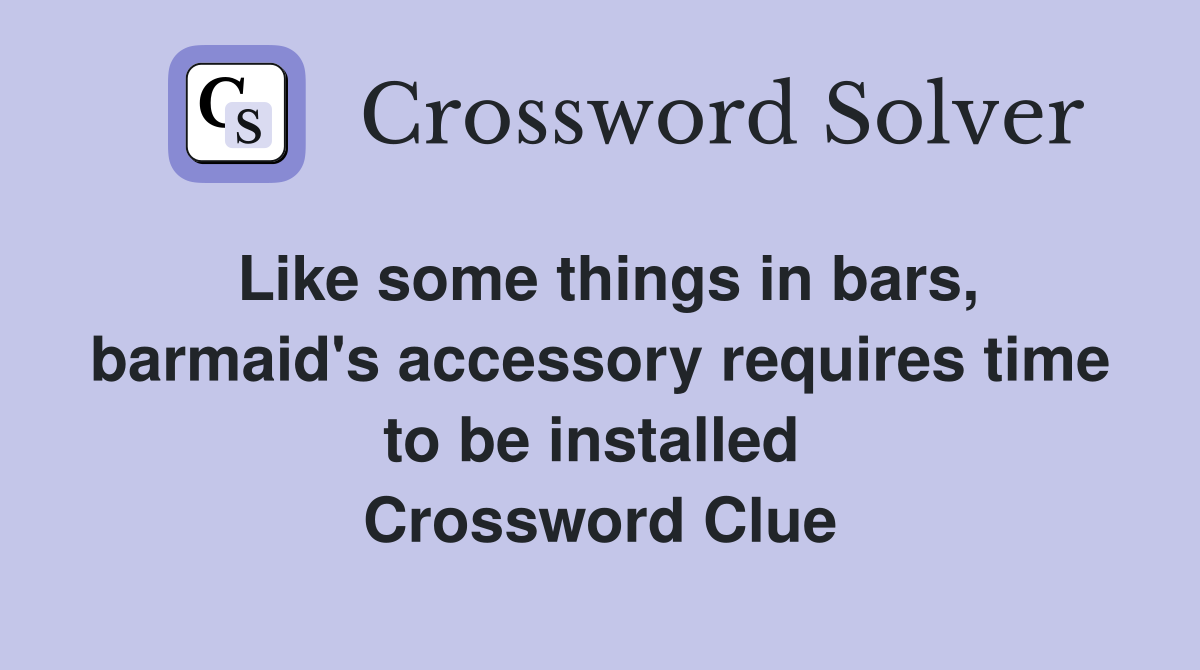 Like some things in bars, barmaid's accessory requires time to be installed  Crossword Clue