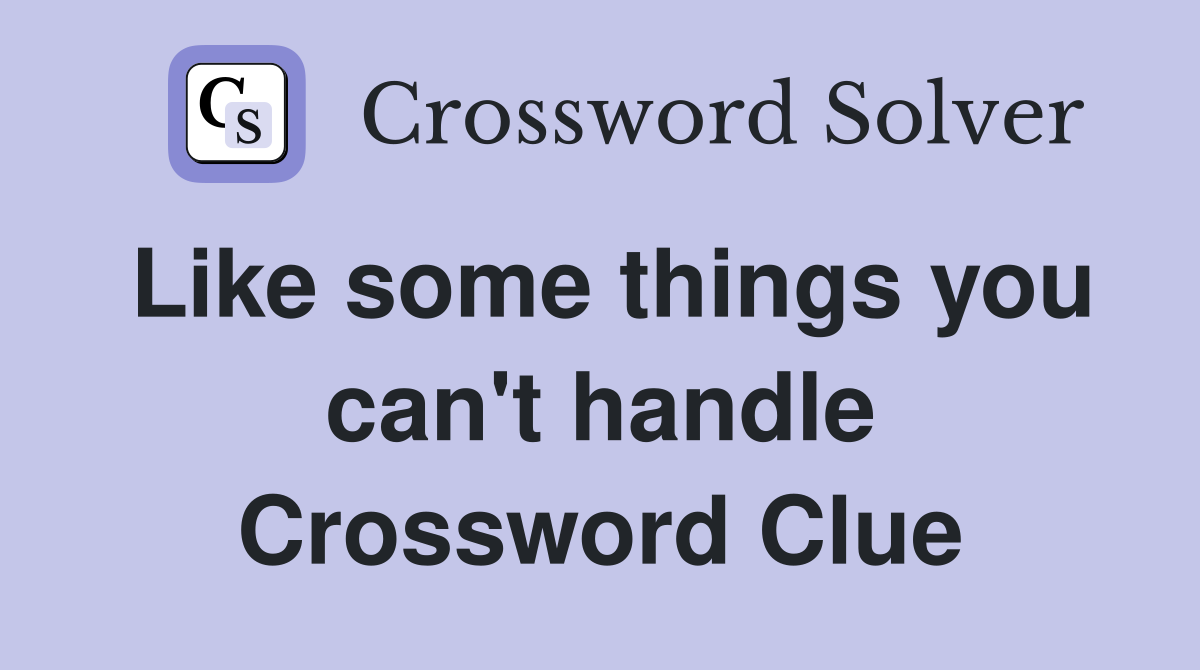Like some things you can't handle Crossword Clue