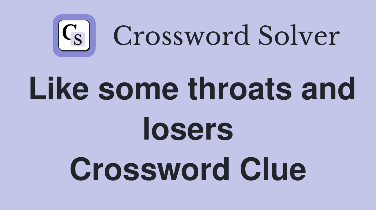 Like some throats and losers Crossword Clue