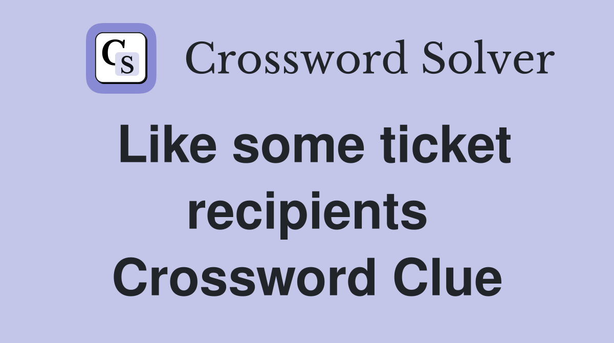 Like some ticket recipients Crossword Clue