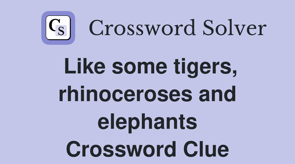 Like some tigers, rhinoceroses and elephants Crossword Clue