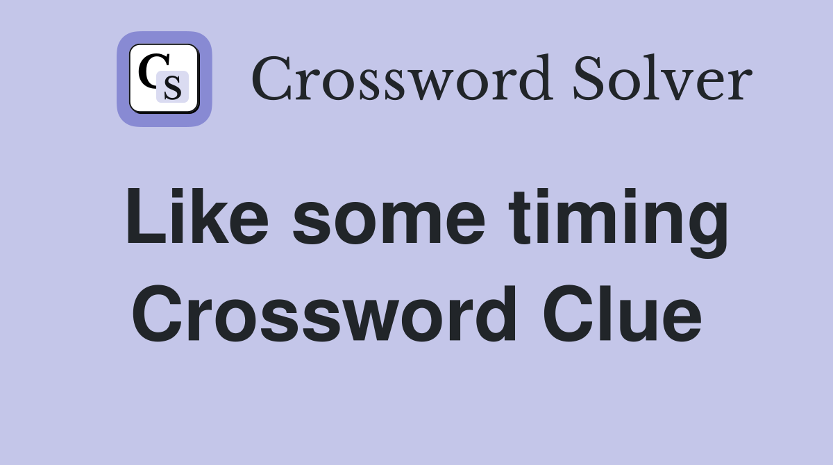 Like some timing Crossword Clue