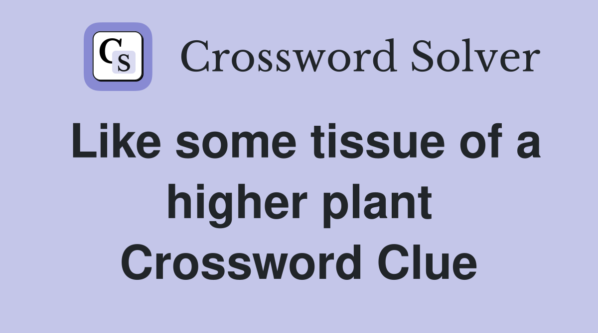 Like some tissue of a higher plant Crossword Clue