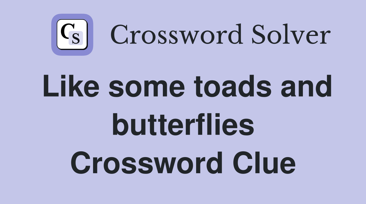 Like some toads and butterflies Crossword Clue