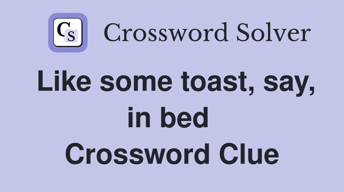 Like some toast, say, in bed  Crossword Clue