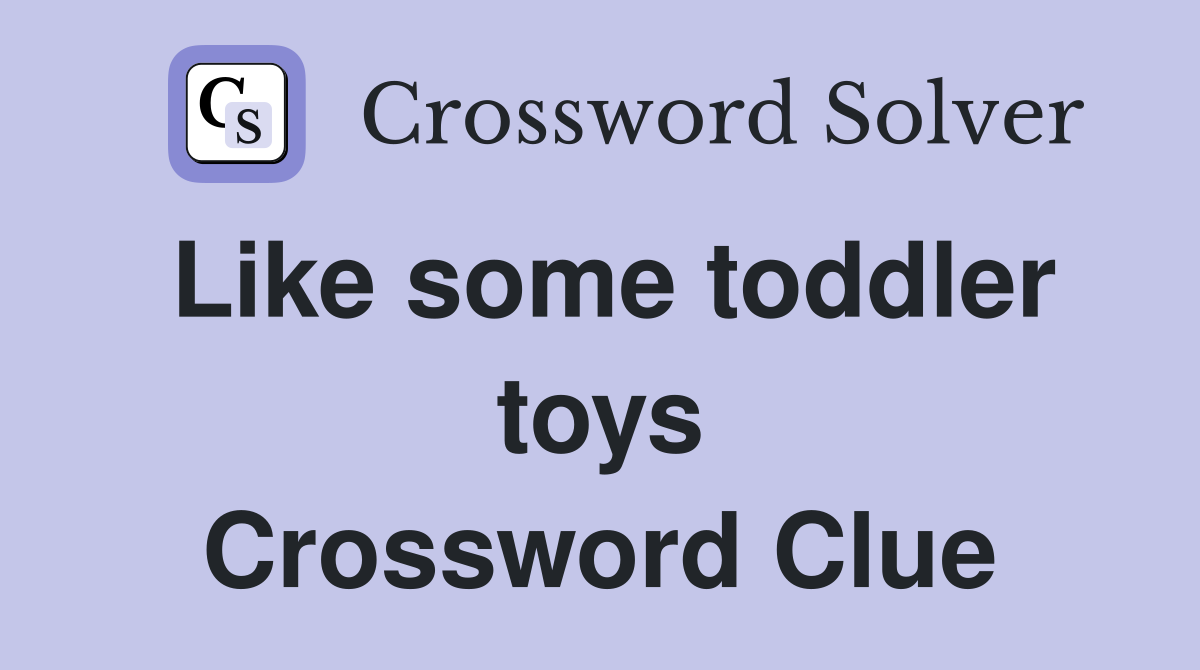 Like some toddler toys Crossword Clue