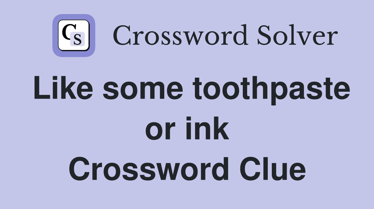 Like some toothpaste or ink Crossword Clue