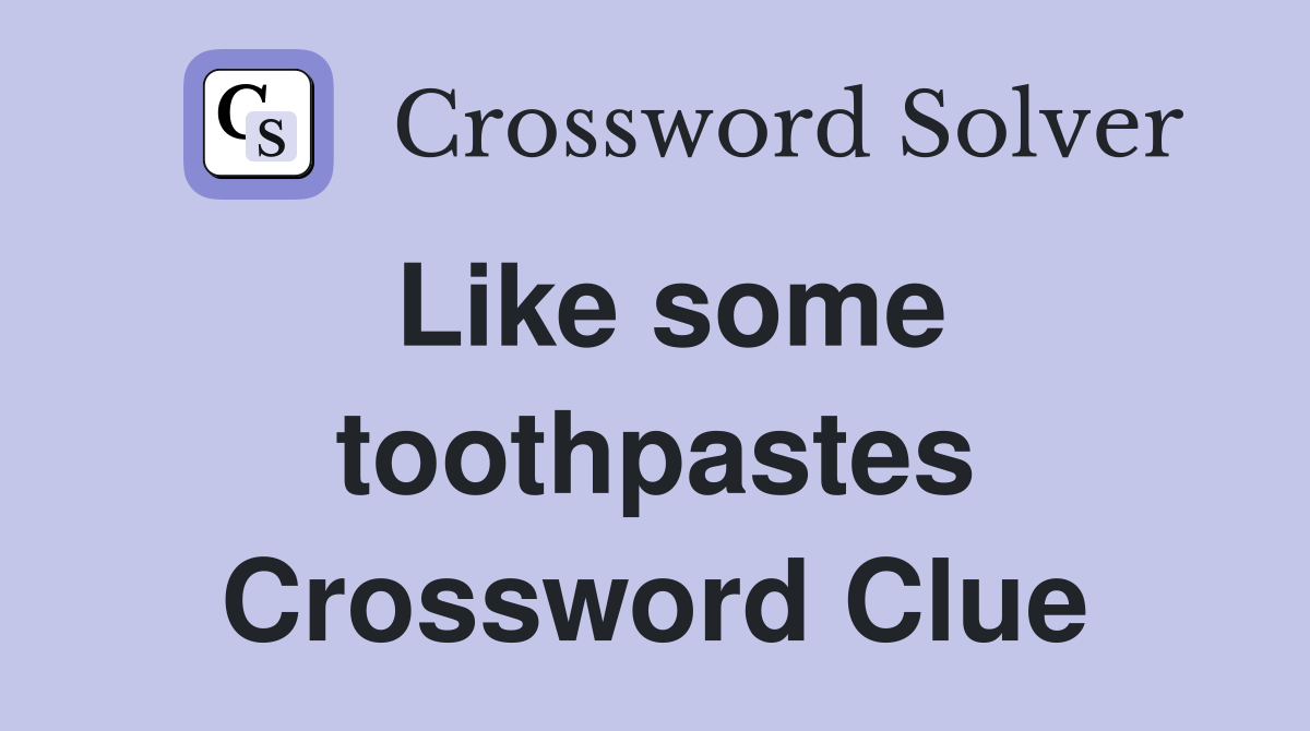 Like some toothpastes Crossword Clue