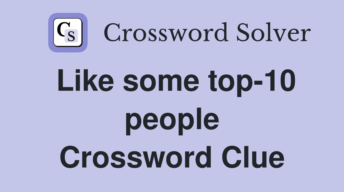 Like some top-10 people Crossword Clue