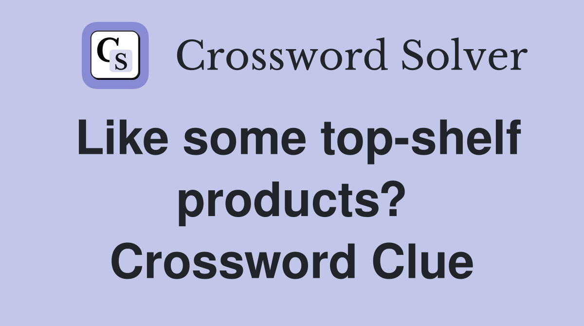 Like some top-shelf products? Crossword Clue