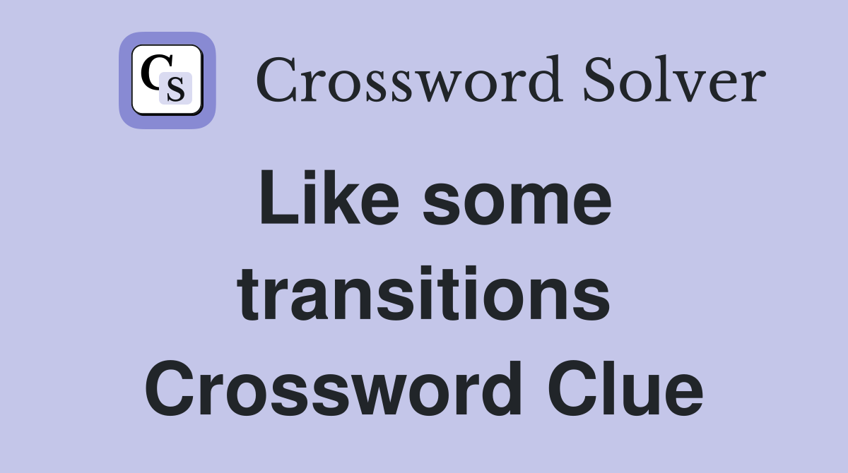 Like some transitions Crossword Clue