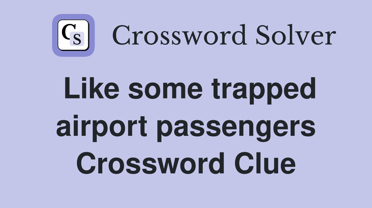 Like some trapped airport passengers Crossword Clue