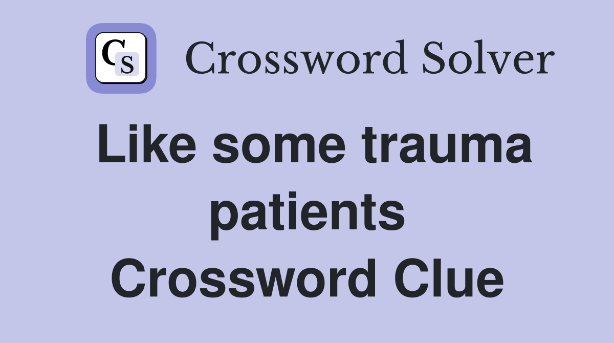 Like some trauma patients Crossword Clue