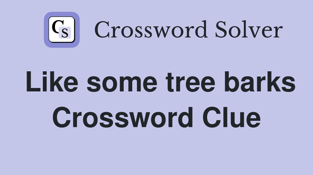 Like some tree barks Crossword Clue