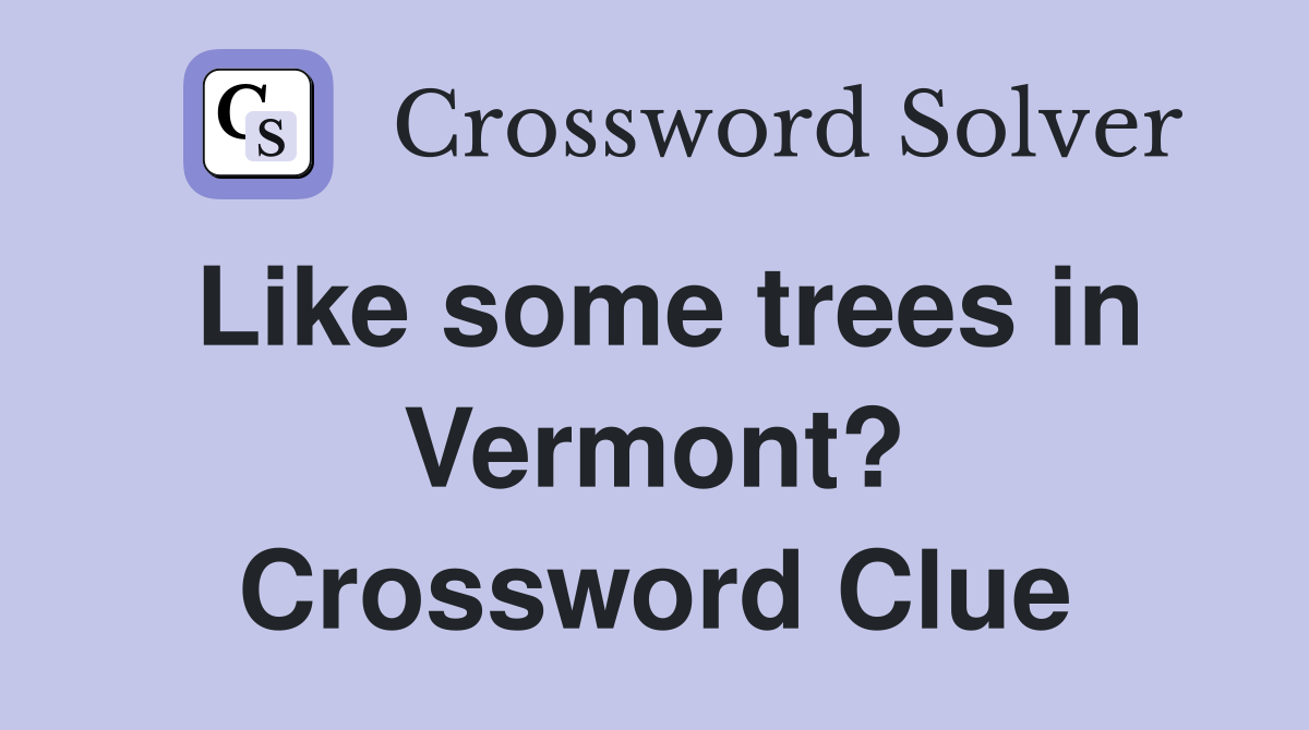 Like some trees in Vermont? Crossword Clue