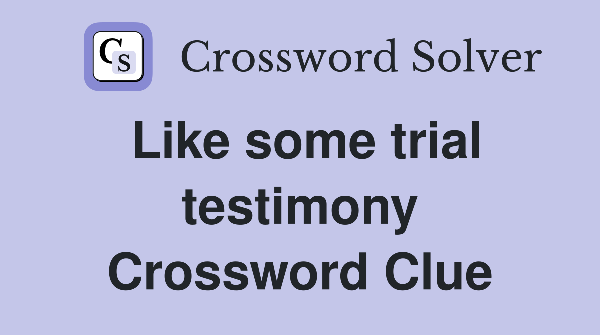Like some trial testimony Crossword Clue