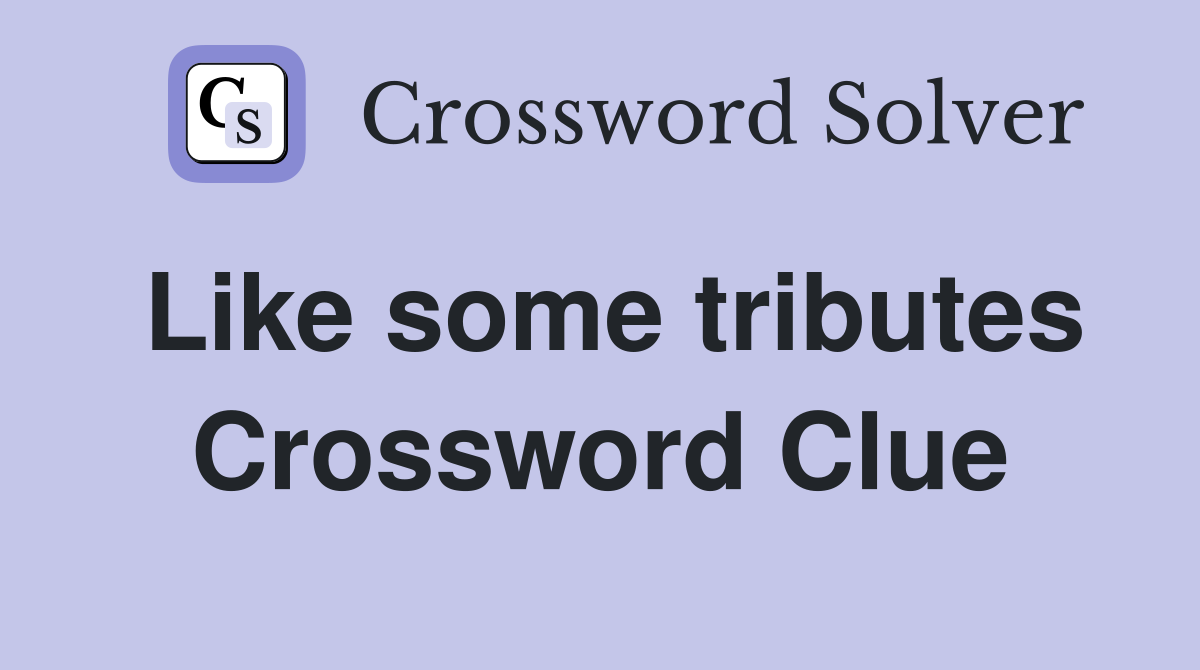 Like some tributes Crossword Clue
