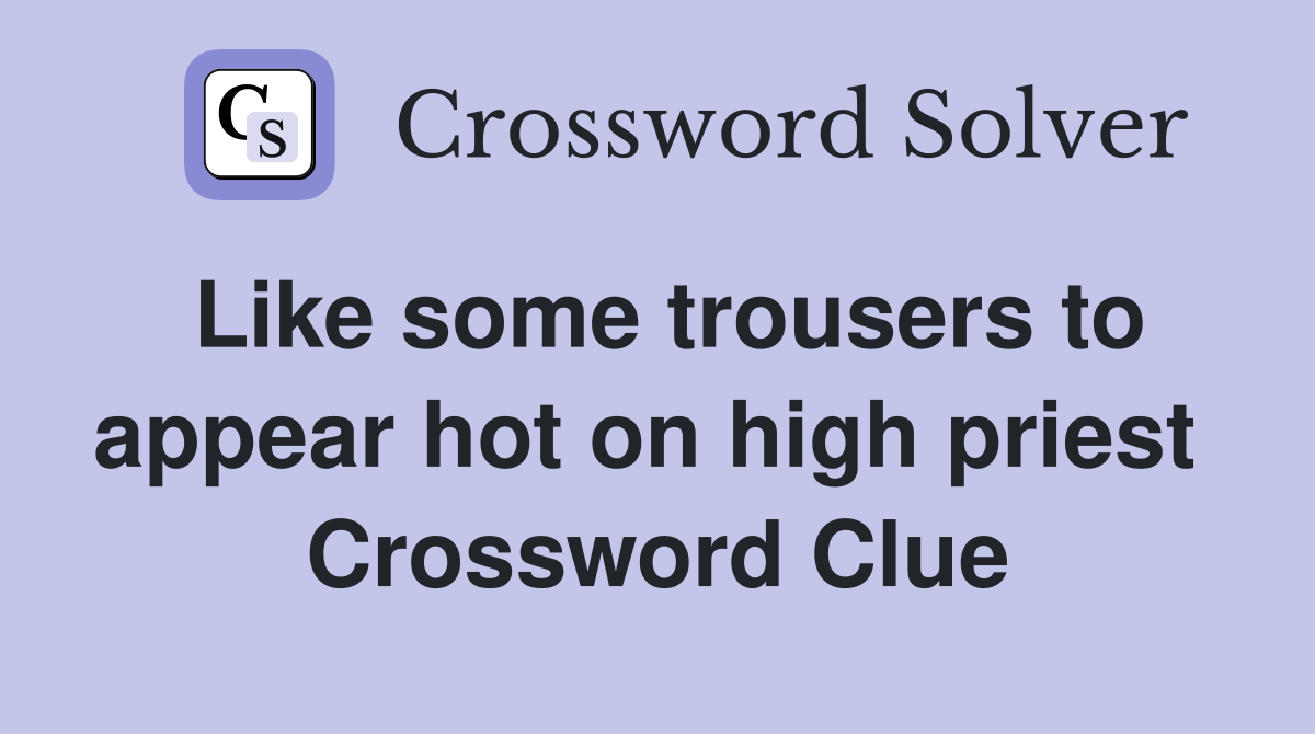 Like some trousers to appear hot on high priest  Crossword Clue