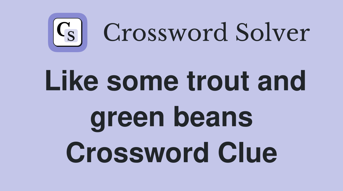 Like some trout and green beans Crossword Clue