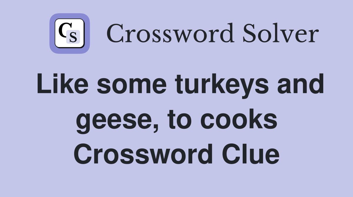 Like some turkeys and geese, to cooks Crossword Clue